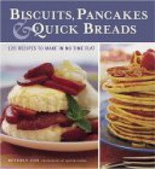 Biscuits, Pancakes, & Quick Breads: 120 Recipes to Make in No Time Flay - Beverly Cox, Martin Jacobs