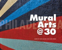 Philadelphia Mural Arts @ 30 - Jane Golden, David Updike