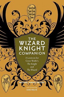 The Wizard Knight Companion: A Lexicon for Gene Wolfe's The Knight and The Wizard - Michael Andre-Driussi, Gene Wolfe