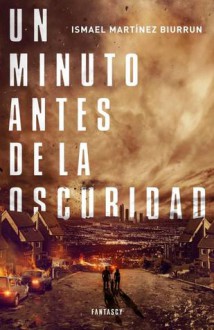 Un minuto antes de la oscuridad - Ismael Martínez Biurrun