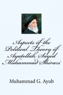 Aspects of the Political Theory of Ayatollah Sayed Muhammad Shirazi - Muhammad G. Ayub, Yasin Publications