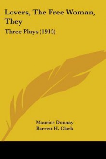 Lovers, the Free Woman, They: Three Plays (1915) - Maurice Donnay, Barrett Harper Clark