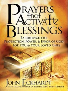 Prayers That Activate Blessings: Experience the Protection, Power & Favor of God for You & Your Loved Ones - John Eckhardt