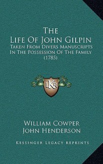 The Life Of John Gilpin: Taken From Divers Manuscripts In The Possession Of The Family (1785) - William Cowper, John Henderson