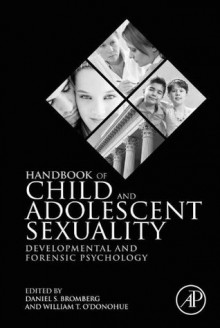 Handbook of Child and Adolescent Sexuality: Developmental and Forensic Psychology - Daniel S. Bromberg, William T. O'Donohue