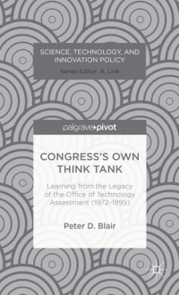 Congress's Own Think Tank: Learning from the Legacy of the Office of Technology Assessment (1972-1995) - Peter Blair