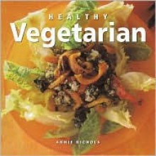 Healthy Vegetarian (Healthy Life (Southwater)) - Annie Nichols