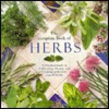 The Complete Book of Herbs: A Practical Guide to Cultivating, Drying, and Cooking with More Than 50 Herbs - Emma Callery