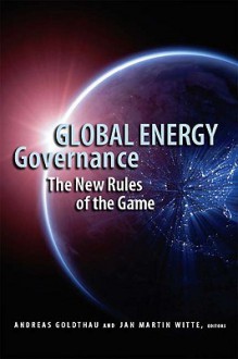 Global Energy Governance: The New Rules of the Game - Andreas Goldthau, Jan Martin Witte