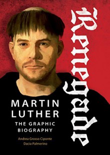 Renegade: Martin Luther, The Graphic Biography - Dacia Palmerino