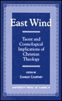 East Wind: Taoist and Cosmological Implications of Christian Theology - Charles Courtney, Jung Young Lee