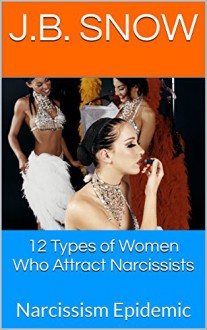 12 Types of Women Who Attract Narcissists: Narcissism Epidemic (Transcend Mediocrity Book 97) - J.B. Snow