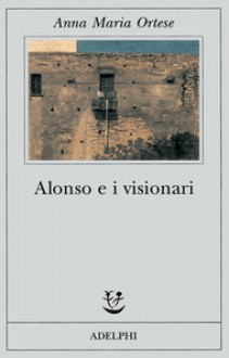 Alonso e i visionari - Anna Maria Ortese