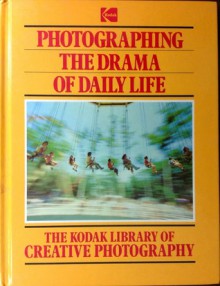 Photographing the Drama of Everyday Life (The Kodak Library of Creative Photography) - Paul Bennett