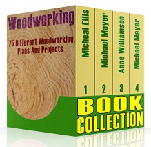 Woodworking Book Collection: 75 Different Woodworking Plans And Projects: (Sketchup For Woodworkers, Popular Woodworking, Easy Woodworking Projects) (Traditional ... Books, Woodworking Furniture Plans) - Anne Williamson, Michael Mayer, MIcheal Ellis