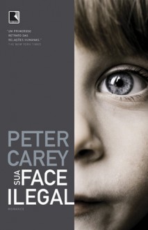 Sua Face Ilegal - Peter Carey, Alexandre Raposo