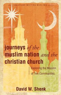 Journeys of the Muslim Nation and the Christian Church: Exploring the Mission of Two Communities - David W. Shenk