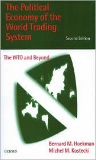 The Political Economy of the World Trading System: The Wto and Beyond - Bernard M. Hoekman, Michel M. Kostecki