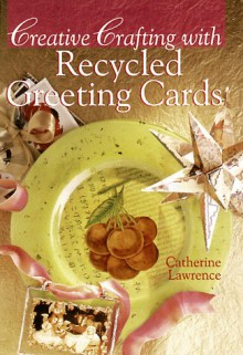 Creative Crafting With Recycled Greeting Cards - Catherine Lawrence