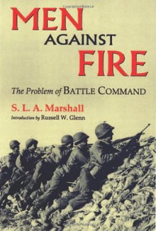 Men Against Fire: The Problem of Battle Command in Future War - S.L.A. Marshall