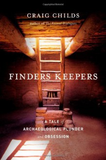 Finders Keepers: A Tale of Archaeological Plunder and Obsession - Craig Childs