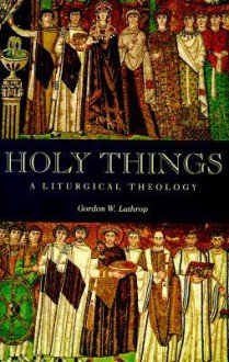 Holy Things: A Liturgical Theology - Gordon W. Lathrop