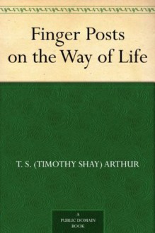 Finger Posts on the Way of Life - T. S. (Timothy Shay) Arthur