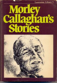 Morley Callaghan's Stories - Morley Callaghan