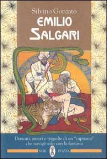 Emilio Salgari. Demoni, amori e tragedie di un capitano che navigò solo con la fantasia - Silvino Gonzato