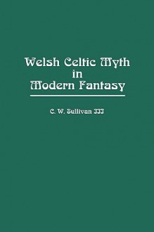 Welsh Celtic Myth in Modern Fantasy (Contributions to the Study of Science Fiction and Fantasy) - C.W. Sullivan III