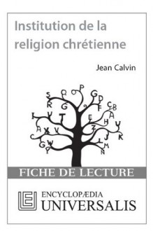 Institution de la religion chrétienne de Jean Calvin (Les Fiches de lecture d'Universalis) ((Les Fiches de lecture d'Universalis)) (French Edition) - Encyclopædia Universalis