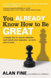 You Already Know How To Be Great: A simple way to remove interference and unlock your potential - at work and at home - Alan Fine, Rebecca R. Merrill