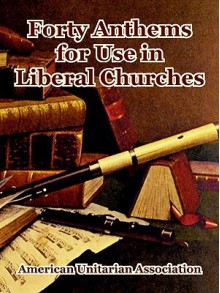 Forty Anthems for Use in Liberal Churches - American Unitarian Association