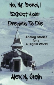 No, Mr. Bond, I Expect Your Dreams To Die: Analog Stories for a Digital World - Alex M. Stein, Dylan Brody