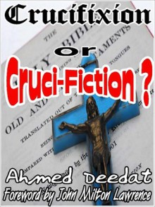 Crucifixion or Cruci-Fiction - Ahmed Deedat, John Milton Lawrence