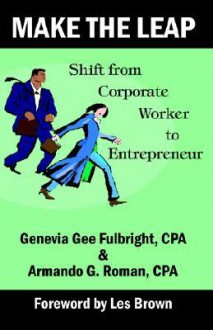 Make the Leap: Shift from Corporate Worker to Entrepreneur - Genevia Gee Fulbright, Armando Roman, Donald Jay Korn, Armando G. Roman, Les Brown