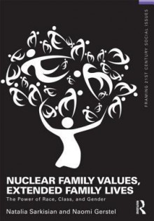 Nuclear Family Values, Extended Family Lives: The Power of Race, Class, and Gender - Natalia Sarkisian, Naomi Gerstel