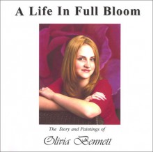 A Life in Full Bloom: The Story and Paintings of Olivia Bennett - Olivia Bennett, Derek Partridge, Ben Valenty