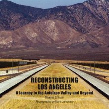 Reconstructing Los Angeles: A Journey To The Antelope Valley And Beyond - Deanne Stillman