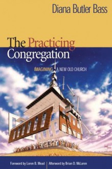 The Practicing Congregation: Imagining a New Old Church - Diana Butler Bass