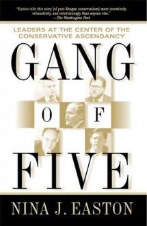 Gang of Five: Leaders at the Center of the Conservative Ascendacy - Nina J. Easton