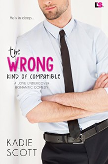 The Wrong Kind of Compatible (A Love Undercover Romantic Comedy) - Kadie Scott