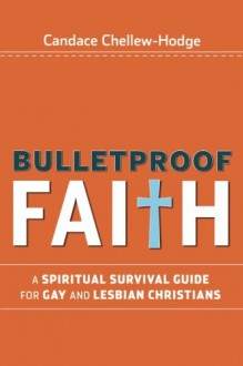 Bulletproof Faith: A Spiritual Survival Guide for Gay and Lesbian Christians - Candace Chellew-Hodge