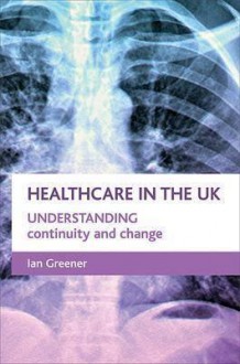 Continuity And Change in the Nhs: Understanding Healthcare in the Uk - Ian Greener