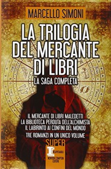 La trilogia del mercante di libri: Il mercante di libri maledetti-La biblioteca perduta dell'alchimista-Il labirinto ai confini del mondo - Marcello Simoni