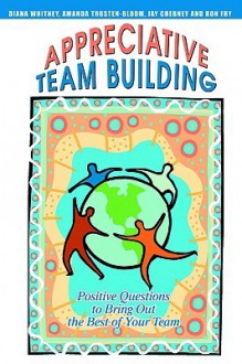 Appreciative Team Building: Positive Questions to Bring Out the Best of Your Team - Jay Cherney, Amanda Trosten-Bloom, Jay Cherney