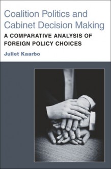 Coalition Politics and Cabinet Decision Making: A Comparative Analysis of Foreign Policy Choices - Juliet Kaarbo