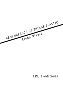 Remembrance of Things Plastic - Eléna Rivera