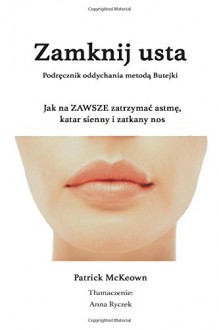 Zamknij usta Podrecznik oddychania metoda Butejki: Jak na ZAWSZE zatrzymac astme, katar sienny i zatkany nos (Polish Edition) - Mr Patrick G McKeown, Anna Ryczek