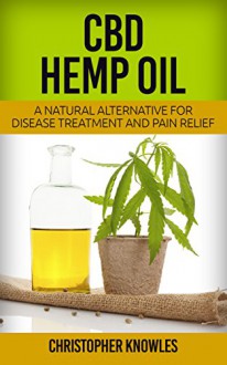 CBD Hemp Oil: A Natural Alternative For Disease Treatment And Pain Relief (Natural Wellnes Book 2) - Christopher Knowles, Earthly Mist